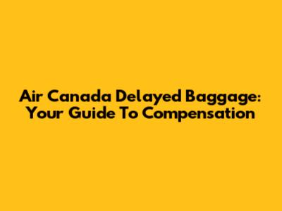 Air Canada Delayed Baggage: Your Guide To Compensation