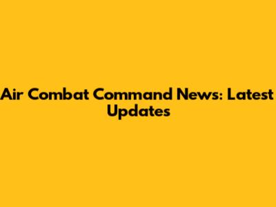 Air Combat Command News: Latest Updates