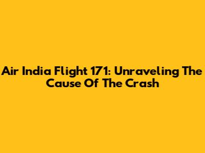 Air India Flight 171: Unraveling The Cause Of The Crash