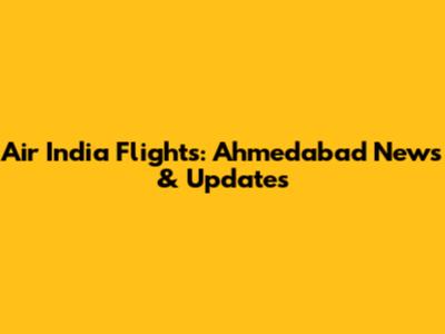 Air India Flights: Ahmedabad News & Updates