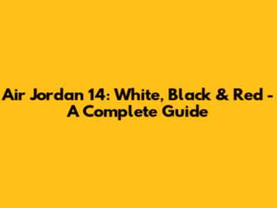 Air Jordan 14: White, Black & Red - A Complete Guide