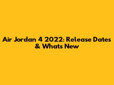 Air Jordan 4 2022: Release Dates & What's New
