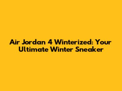 Air Jordan 4 Winterized: Your Ultimate Winter Sneaker