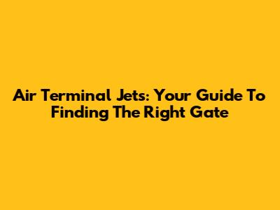 Air Terminal Jets: Your Guide To Finding The Right Gate