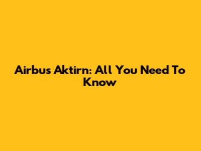 Airbus Aktirn: All You Need To Know