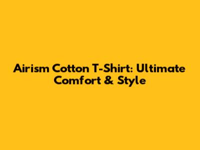 Airism Cotton T-Shirt: Ultimate Comfort & Style