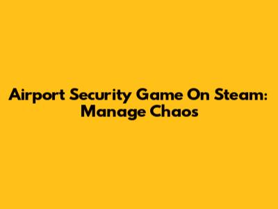 Airport Security Game On Steam: Manage Chaos