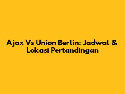 Ajax Vs Union Berlin: Jadwal & Lokasi Pertandingan