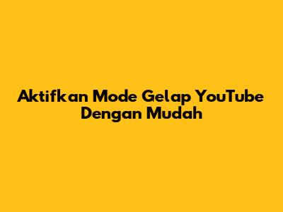 Aktifkan Mode Gelap YouTube Dengan Mudah