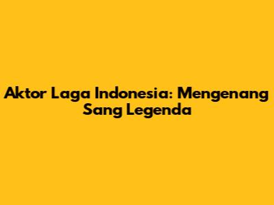 Aktor Laga Indonesia: Mengenang Sang Legenda