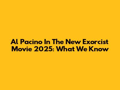 Al Pacino In The New Exorcist Movie 2025: What We Know