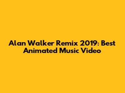 Alan Walker Remix 2019: Best Animated Music Video