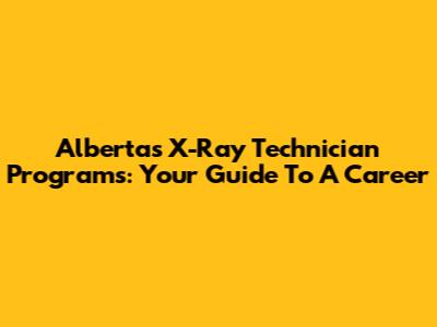 Alberta's X-Ray Technician Programs: Your Guide To A Career