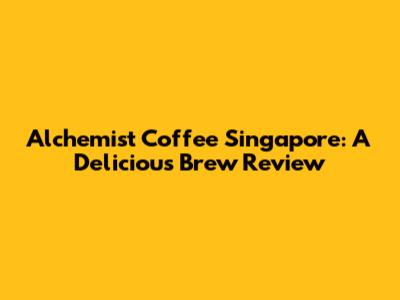 Alchemist Coffee Singapore: A Delicious Brew Review