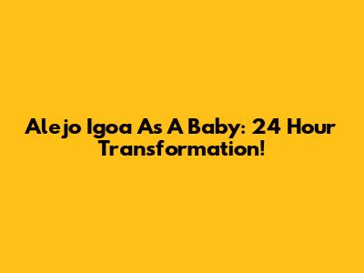 Alejo Igoa As A Baby: 24 Hour Transformation!