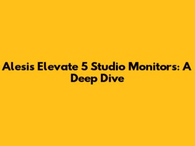 Alesis Elevate 5 Studio Monitors: A Deep Dive