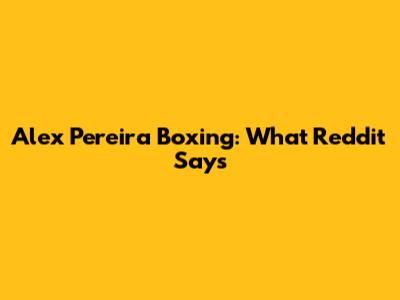 Alex Pereira Boxing: What Reddit Says