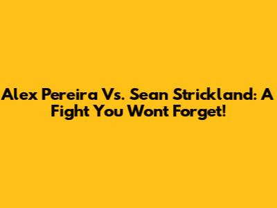 Alex Pereira Vs. Sean Strickland: A Fight You Won't Forget!
