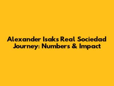 Alexander Isak's Real Sociedad Journey: Numbers & Impact