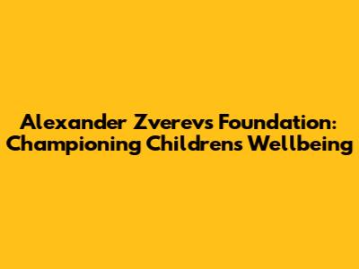 Alexander Zverev's Foundation: Championing Children's Wellbeing