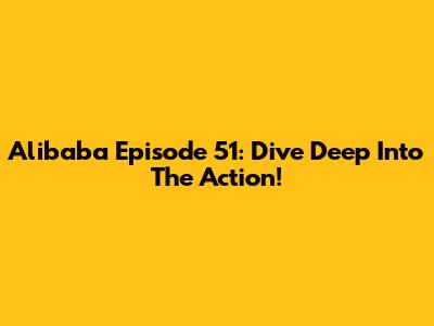Alibaba Episode 51: Dive Deep Into The Action!