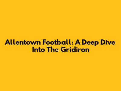 Allentown Football: A Deep Dive Into The Gridiron