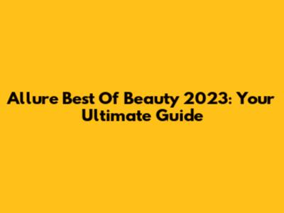 Allure Best Of Beauty 2023: Your Ultimate Guide