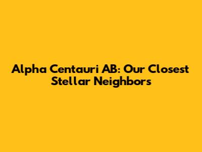 Alpha Centauri AB: Our Closest Stellar Neighbors