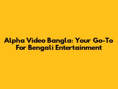 Alpha Video Bangla: Your Go-To For Bengali Entertainment