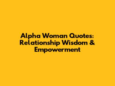 Alpha Woman Quotes: Relationship Wisdom & Empowerment