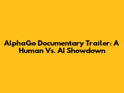 AlphaGo Documentary Trailer: A Human Vs. AI Showdown