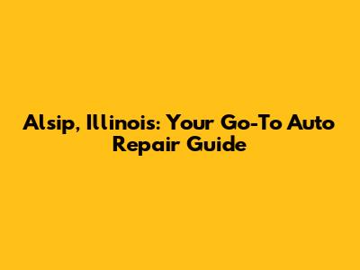 Alsip, Illinois: Your Go-To Auto Repair Guide