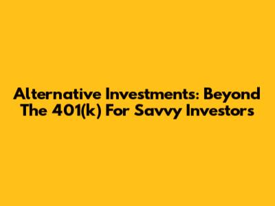 Alternative Investments: Beyond The 401(k) For Savvy Investors