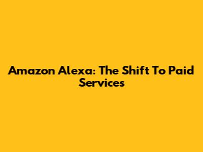 Amazon Alexa: The Shift To Paid Services
