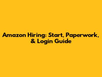 Amazon Hiring: Start, Paperwork, & Login Guide