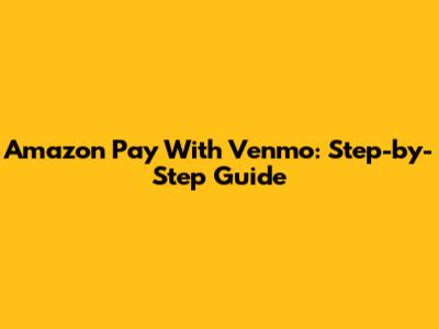 Amazon Pay With Venmo: Step-by-Step Guide