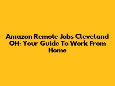 Amazon Remote Jobs Cleveland OH: Your Guide To Work From Home