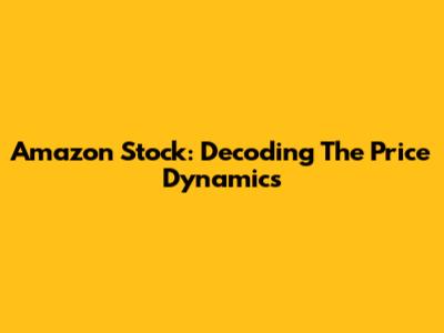 Amazon Stock: Decoding The Price Dynamics