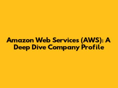 Amazon Web Services (AWS): A Deep Dive Company Profile
