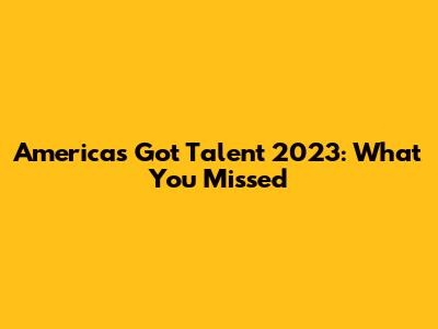 America's Got Talent 2023: What You Missed