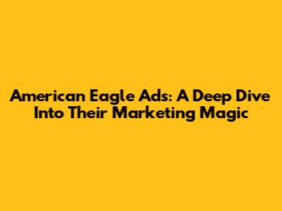 American Eagle Ads: A Deep Dive Into Their Marketing Magic