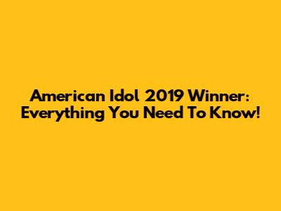 American Idol 2019 Winner: Everything You Need To Know!