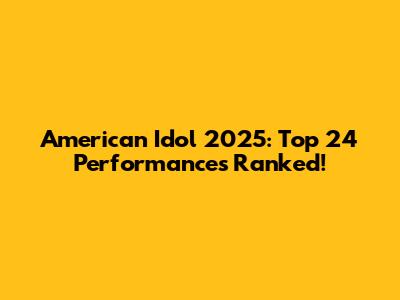 American Idol 2025: Top 24 Performances Ranked!