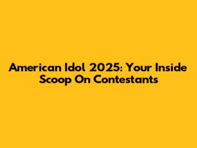 American Idol 2025: Your Inside Scoop On Contestants