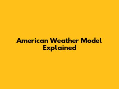 American Weather Model Explained