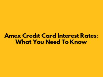 Amex Credit Card Interest Rates: What You Need To Know