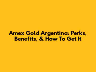 Amex Gold Argentina: Perks, Benefits, & How To Get It