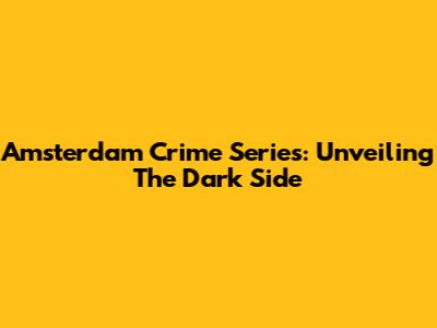 Amsterdam Crime Series: Unveiling The Dark Side