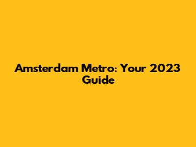 Amsterdam Metro: Your 2023 Guide