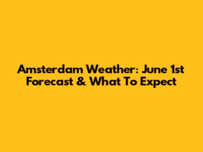 Amsterdam Weather: June 1st Forecast & What To Expect